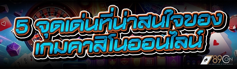 5 จุดเด่นที่น่าสนใจของ เกมคาสิโนออนไลน์
