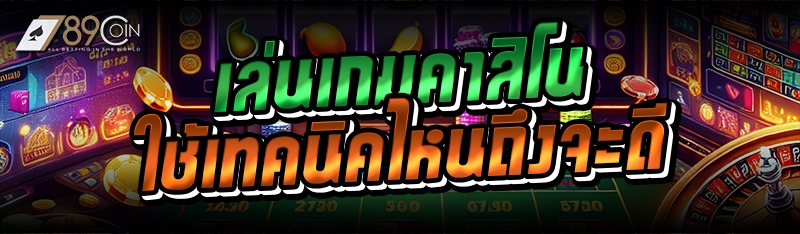 เล่นเกมคาสิโน ใช้เทคนิคไหนถึงจะดี