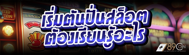 เริ่มต้นปั่นสล็อต ต้องเรียนรู้อะไร