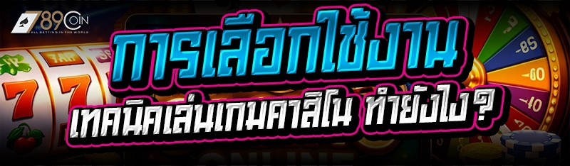 การเลือกใช้งาน เทคนิคเล่นเกมคาสิโน ทำยังไง?