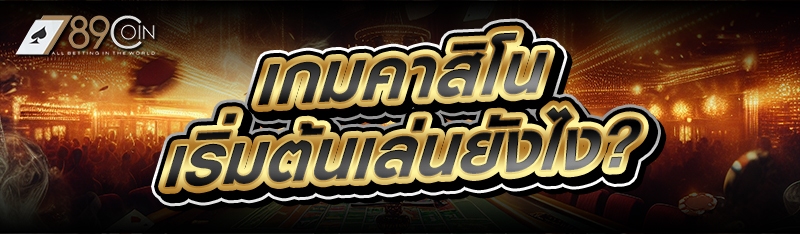 เกมคาสิโน เริ่มต้นเล่นยังไง?